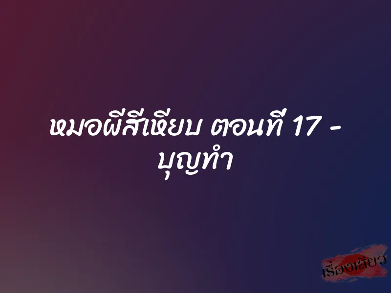 หมอผีสีเหียบ ตอนที่ 17 - บุญทำ 1 หมอผีสีเหียบ ตอนที่ 17 - บุญทำ