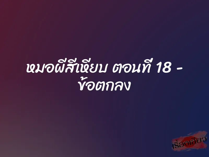 หมอผีสีเหียบ ตอนที่ 18 - ข้อตกลง 1 หมอผีสีเหียบ ตอนที่ 18 - ข้อตกลง