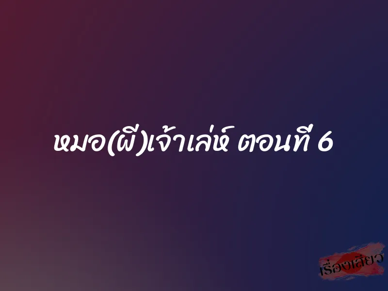 หมอ(ผี)เจ้าเล่ห์ ตอนที่ 6 1 หมอ(ผี)เจ้าเล่ห์ ตอนที่ 6