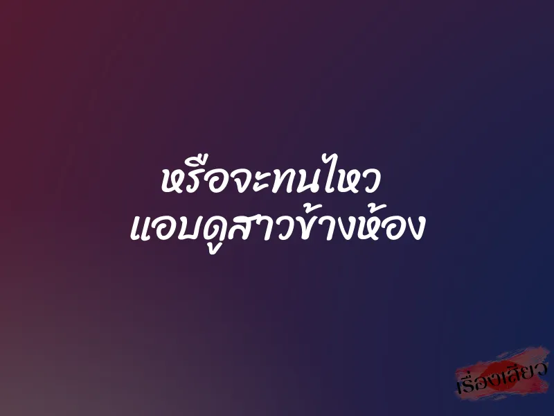 หรือจะทนไหว แอบดูสาวข้างห้อง 1 หรือจะทนไหว แอบดูสาวข้างห้อง