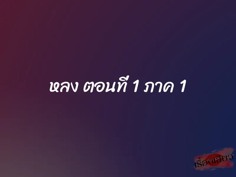 หลง ตอนที่ 1 ภาค 1 1 หลง ตอนที่ 1 ภาค 1