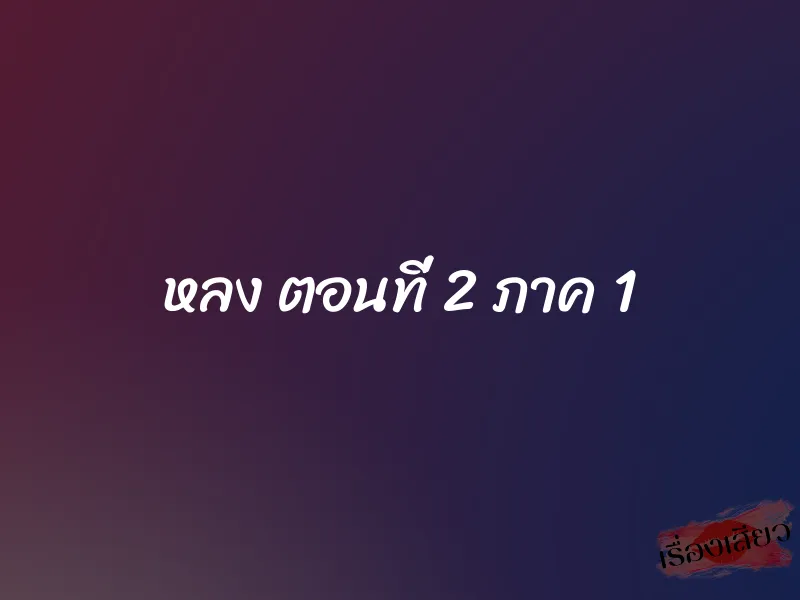 หลง ตอนที่ 2 ภาค 1 1 หลง ตอนที่ 2 ภาค 1