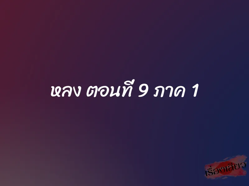 หลง ตอนที่ 9 ภาค 1 1 หลง ตอนที่ 9 ภาค 1