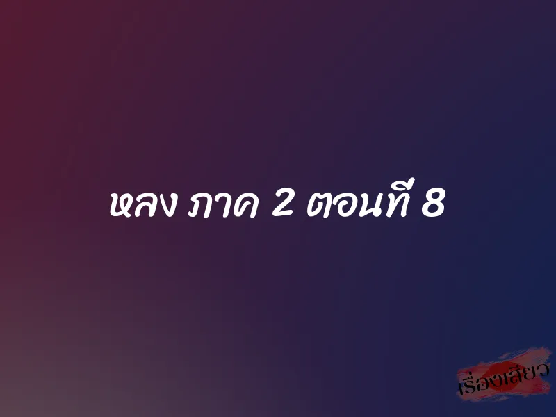 หลง ภาค 2 ตอนที่ 8 1 หลง ภาค 2 ตอนที่ 8
