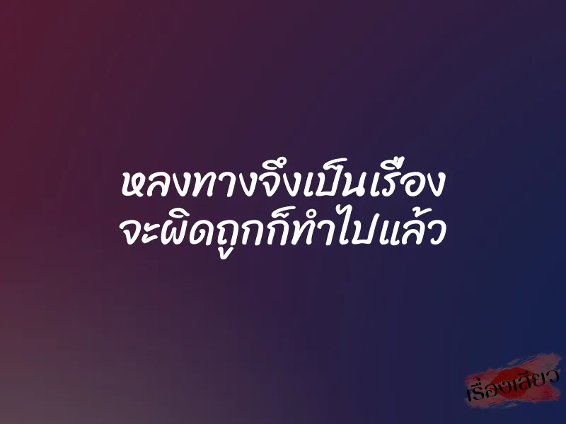 หลงทางจึงเป็นเรื่อง จะผิดถูกก็ทำไปแล้ว 1 หลงทางจึงเป็นเรื่อง จะผิดถูกก็ทำไปแล้ว