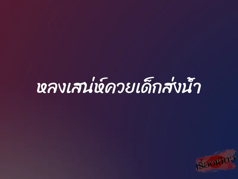 หลงเสน่ห์ควยเด็กส่งน้ำ 1 หลงเสน่ห์ควยเด็กส่งน้ำ