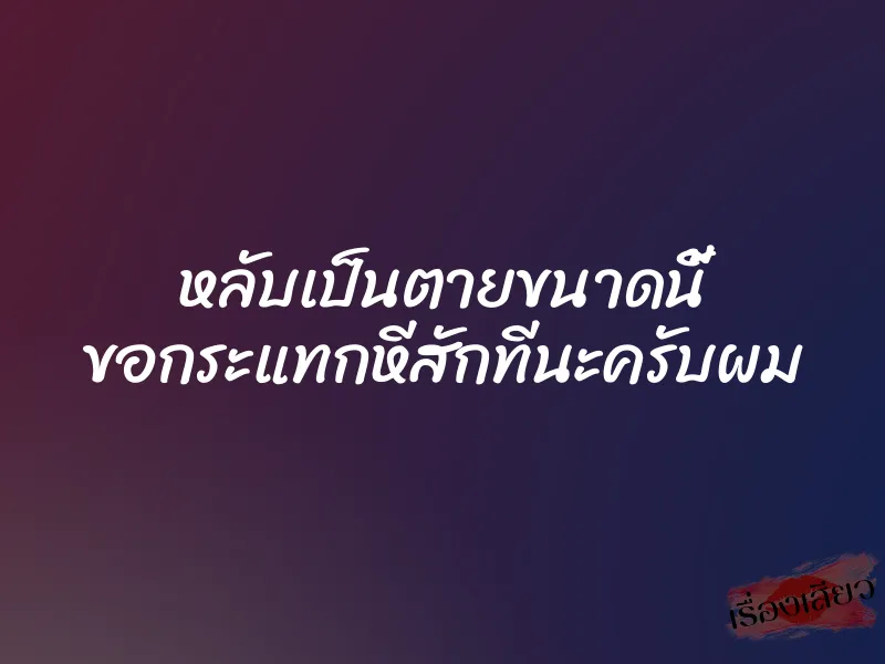 หลับเป็นตายขนาดนี้ ขอกระแทกหีสักทีนะครับผม 1 หลับเป็นตายขนาดนี้ ขอกระแทกหีสักทีนะครับผม