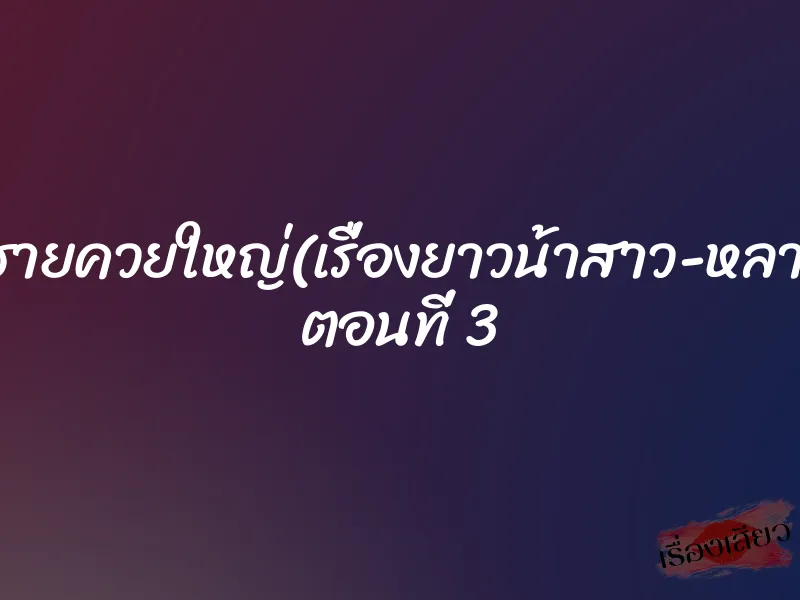หลานชายควยใหญ่(เรื่องยาวน้าสาว-หลานชาย) ตอนที่ 3 1 หลานชายควยใหญ่(เรื่องยาวน้าสาว-หลานชาย) ตอนที่ 3