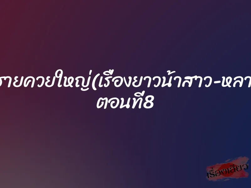 หลานชายควยใหญ่(เรื่องยาวน้าสาว-หลานชาย) ตอนที่8 1 หลานชายควยใหญ่(เรื่องยาวน้าสาว-หลานชาย) ตอนที่8
