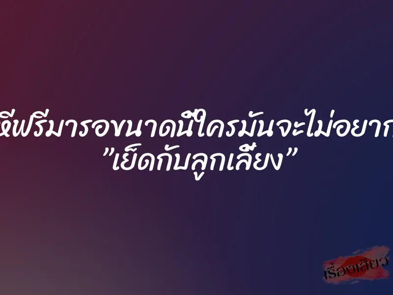 หีฟรีมารอขนาดนี้ใครมันจะไม่อยาก ”เย็ดกับลูกเลี้ยง” 1 หีฟรีมารอขนาดนี้ใครมันจะไม่อยาก ”เย็ดกับลูกเลี้ยง”