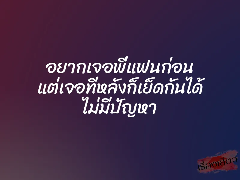 อยากเจอพี่แฟนก่อน แต่เจอทีหลังก็เย็ดกันได้ ไม่มีปัญหา 1 อยากเจอพี่แฟนก่อน แต่เจอทีหลังก็เย็ดกันได้ ไม่มีปัญหา