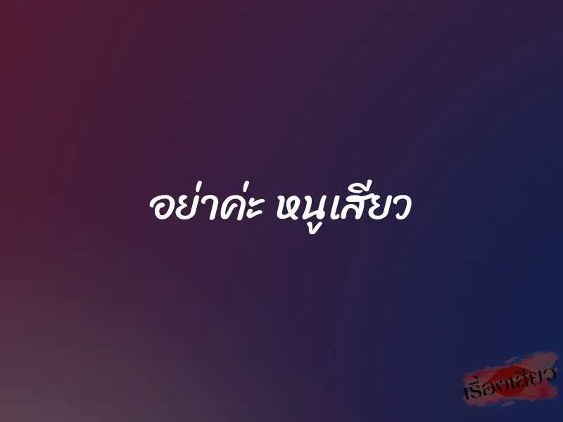 อย่าค่ะ หนูเสียว 1 อย่าค่ะ หนูเสียว