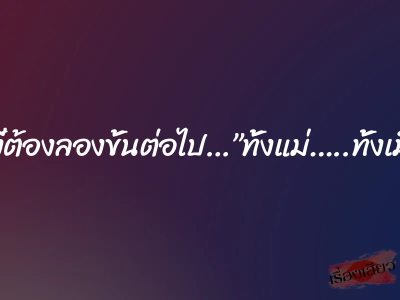 อย่างงี้ต้องลองขั้นต่อไป…”ทั้งแม่…..ทั้งเมีย..!!” 1 อย่างงี้ต้องลองขั้นต่อไป…”ทั้งแม่…..ทั้งเมีย..!!”