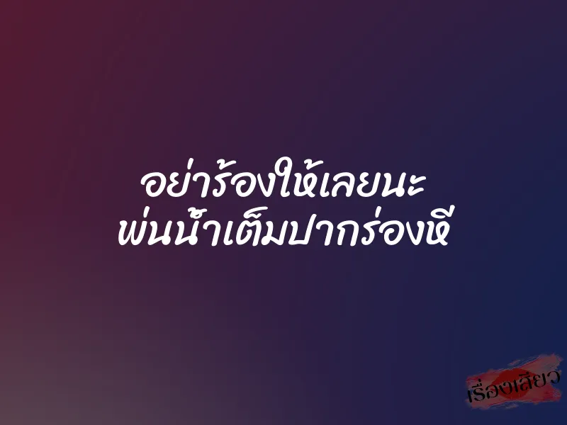 อย่าร้องให้เลยนะ พ่นน้ำเต็มปากร่องหี 1 อย่าร้องให้เลยนะ พ่นน้ำเต็มปากร่องหี