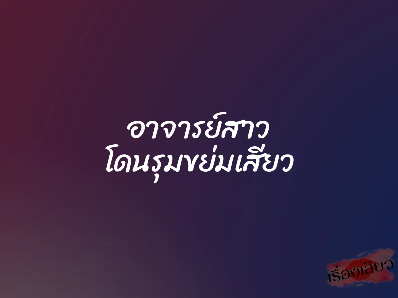 อาจารย์สาว โดนรุมขย่มเสียว 1 อาจารย์สาว โดนรุมขย่มเสียว