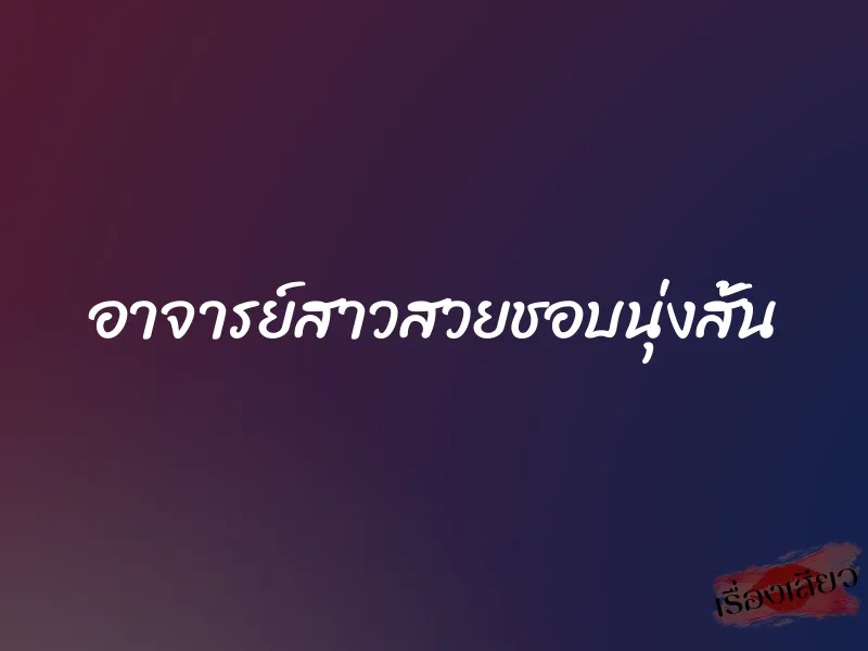 อาจารย์สาวสวยชอบนุ่งสั้น 1 อาจารย์สาวสวยชอบนุ่งสั้น