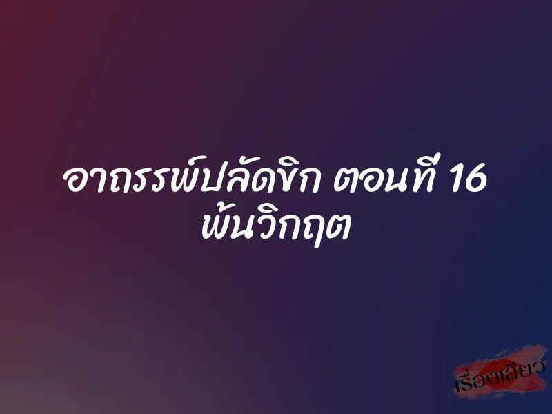 อาถรรพ์ปลัดขิก ตอนที่ 16 พ้นวิกฤต 1 อาถรรพ์ปลัดขิก ตอนที่ 16 พ้นวิกฤต
