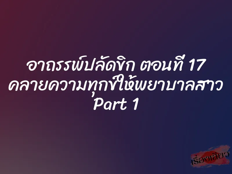 อาถรรพ์ปลัดขิก ตอนที่ 17 คลายความทุกข์ให้พยาบาลสาว Part 1 2 อาถรรพ์ปลัดขิก ตอนที่ 17 คลายความทุกข์ให้พยาบาลสาว Part 1
