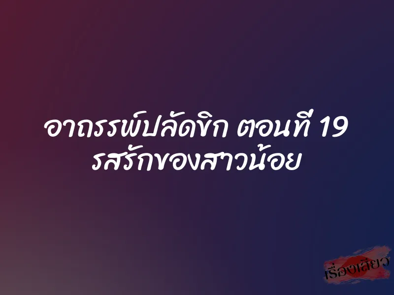 อาถรรพ์ปลัดขิก ตอนที่ 19 รสรักของสาวน้อย 1 อาถรรพ์ปลัดขิก ตอนที่ 19 รสรักของสาวน้อย
