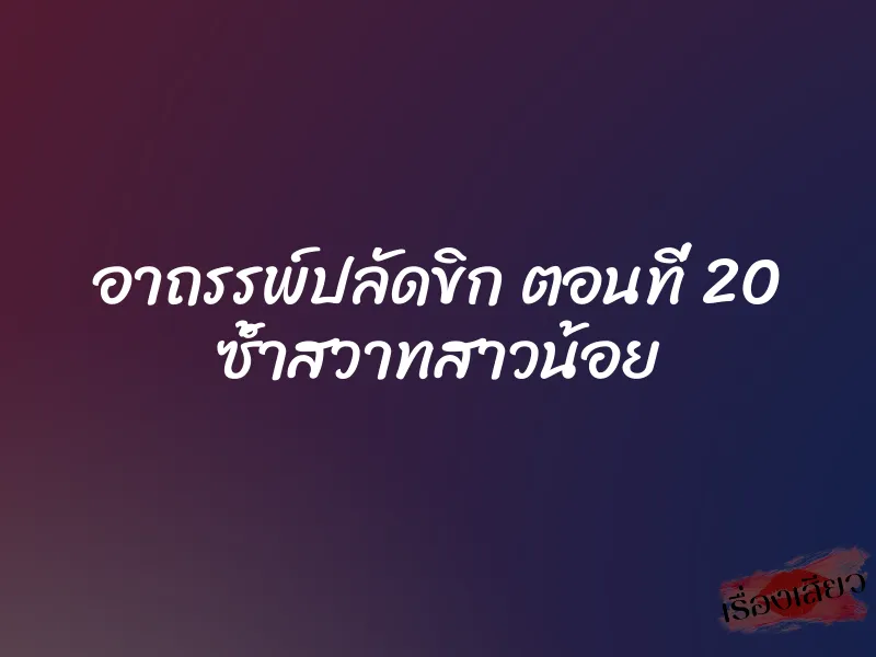 อาถรรพ์ปลัดขิก ตอนที่ 20 ซ้ำสวาทสาวน้อย 1 อาถรรพ์ปลัดขิก ตอนที่ 20 ซ้ำสวาทสาวน้อย