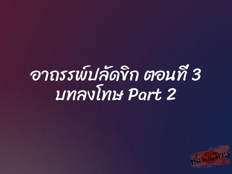 อาถรรพ์ปลัดขิก ตอนที่ 3 บทลงโทษ Part 2 7 อาถรรพ์ปลัดขิก ตอนที่ 3 บทลงโทษ Part 2