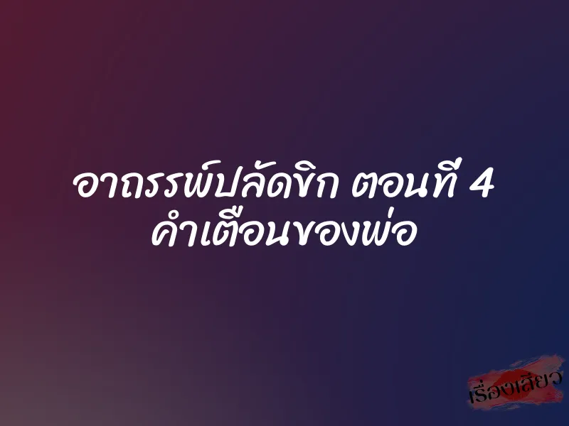 อาถรรพ์ปลัดขิก ตอนที่ 4 คำเตือนของพ่อ 5 อาถรรพ์ปลัดขิก ตอนที่ 4 คำเตือนของพ่อ