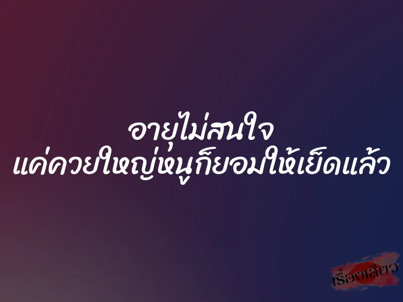 อายุไม่สนใจ แค่ควยใหญ่หนูก็ยอมให้เย็ดแล้ว 1 อายุไม่สนใจ แค่ควยใหญ่หนูก็ยอมให้เย็ดแล้ว