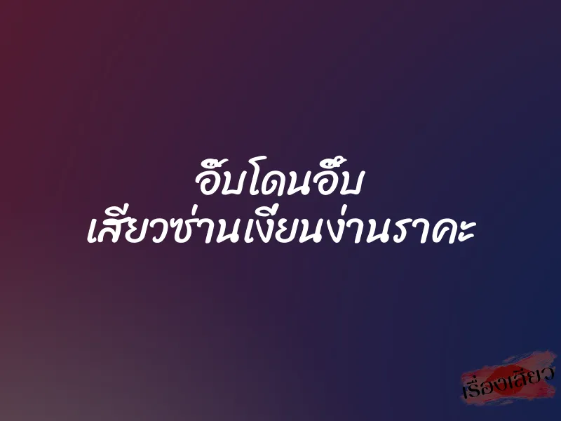 อิ๊บโดนอึ๊บ เสียวซ่านเงี่ยนง่านราคะ 1 อิ๊บโดนอึ๊บ เสียวซ่านเงี่ยนง่านราคะ