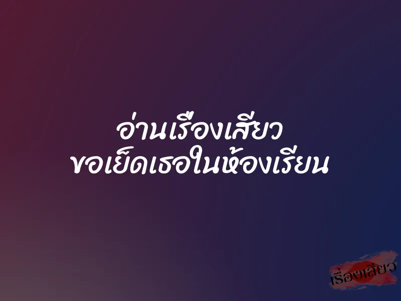 อ่านเรื่องเสียว ขอเย็ดเธอในห้องเรียน 1 อ่านเรื่องเสียว ขอเย็ดเธอในห้องเรียน