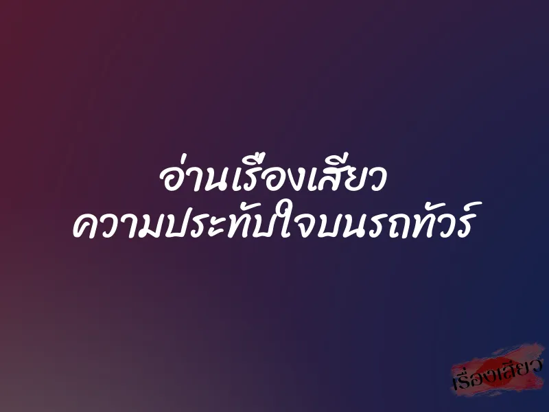 อ่านเรื่องเสียว ความประทับใจบนรถทัวร์ 1 อ่านเรื่องเสียว ความประทับใจบนรถทัวร์