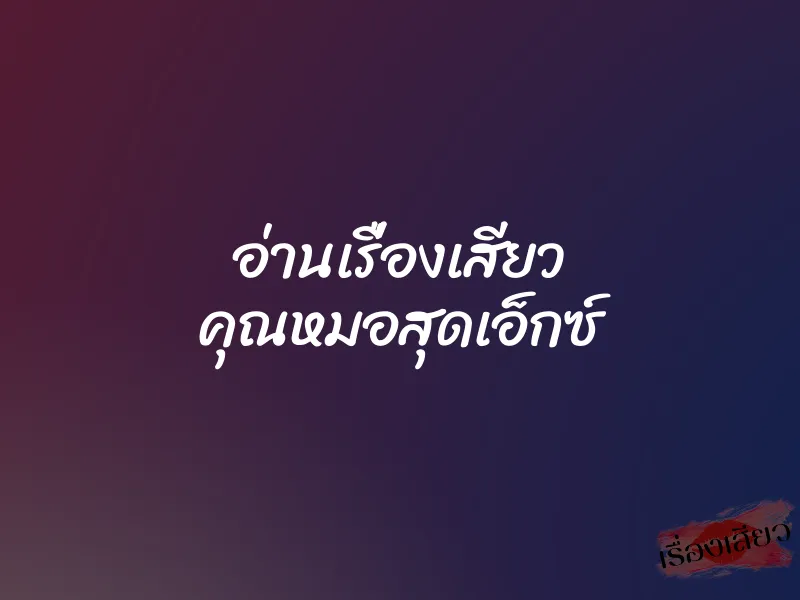 อ่านเรื่องเสียว คุณหมอสุดเอ็กซ์ 1 อ่านเรื่องเสียว คุณหมอสุดเอ็กซ์