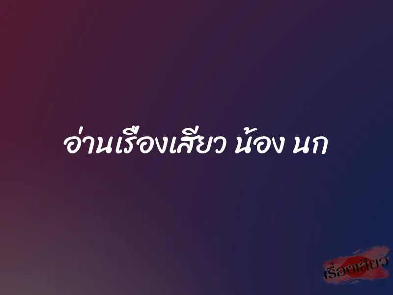 อ่านเรื่องเสียว น้อง นก 4 อ่านเรื่องเสียว น้อง นก