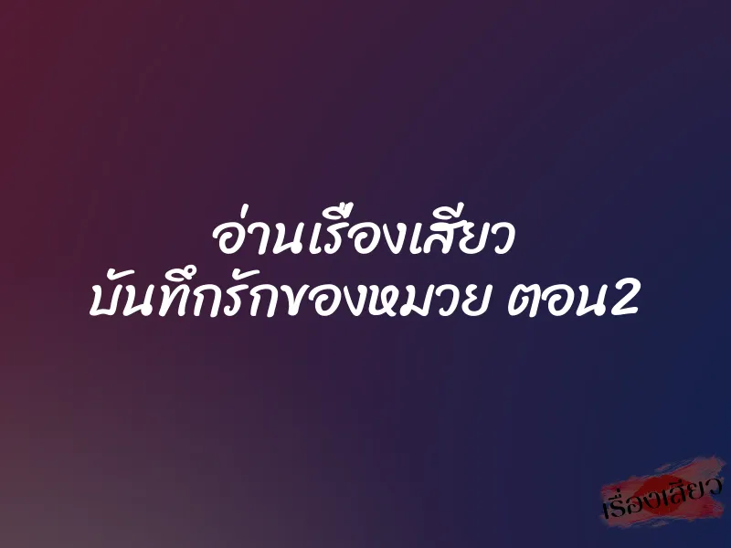 อ่านเรื่องเสียว บันทึกรักของหมวย ตอน2 4 อ่านเรื่องเสียว บันทึกรักของหมวย ตอน2