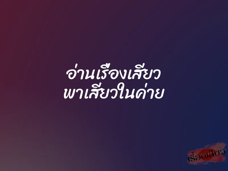 อ่านเรื่องเสียว พาเสียวในค่าย 1 อ่านเรื่องเสียว พาเสียวในค่าย