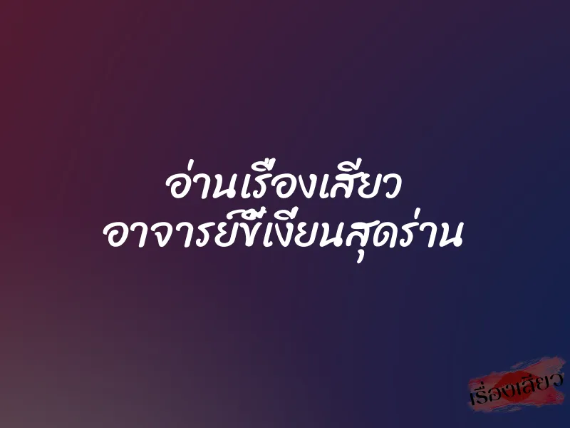 อ่านเรื่องเสียว อาจารย์ขี้เงี่ยนสุดร่าน 1 อ่านเรื่องเสียว อาจารย์ขี้เงี่ยนสุดร่าน