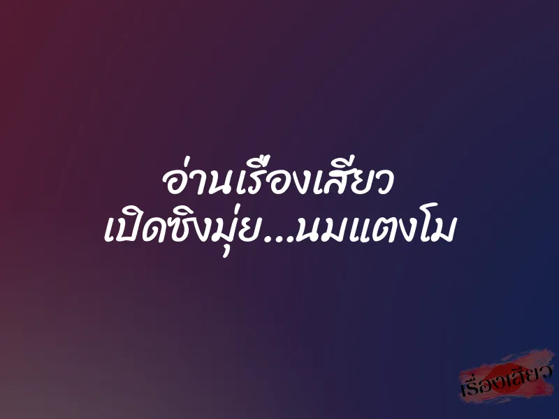 อ่านเรื่องเสียว เปิดซิงมุ่ย…นมแตงโม 2 อ่านเรื่องเสียว เปิดซิงมุ่ย…นมแตงโม