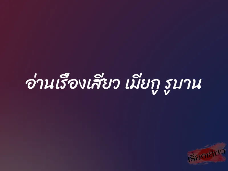 อ่านเรื่องเสียว เมียกู รูบาน 6 อ่านเรื่องเสียว เมียกู รูบาน