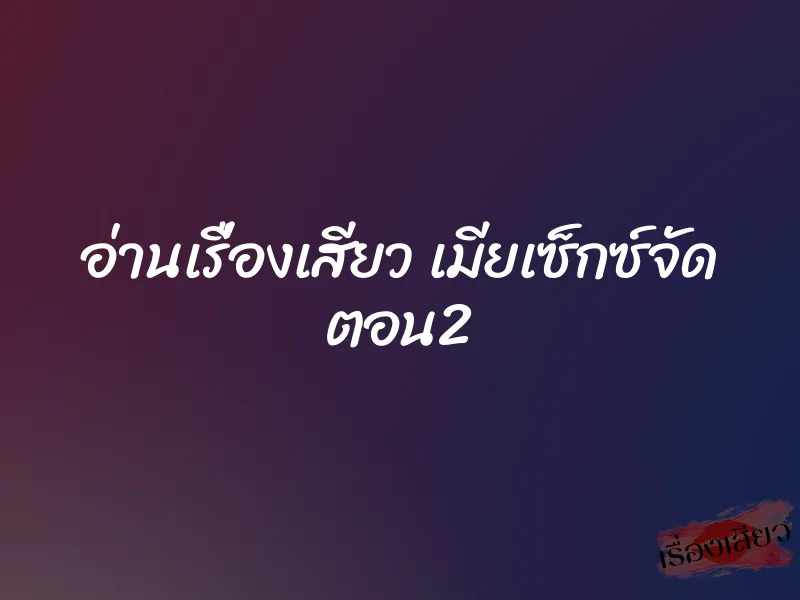 อ่านเรื่องเสียว เมียเซ็กซ์จัด ตอน2 1 อ่านเรื่องเสียว เมียเซ็กซ์จัด ตอน2