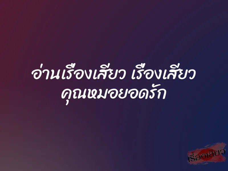 อ่านเรื่องเสียว เรื่องเสียว คุณหมอยอดรัก 1 อ่านเรื่องเสียว เรื่องเสียว คุณหมอยอดรัก