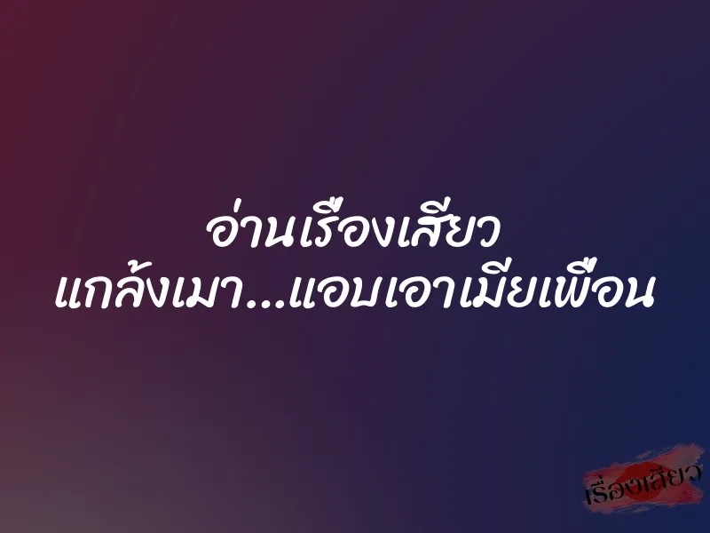 อ่านเรื่องเสียว แกล้งเมา…แอบเอาเมียเพื่อน 9 อ่านเรื่องเสียว แกล้งเมา…แอบเอาเมียเพื่อน