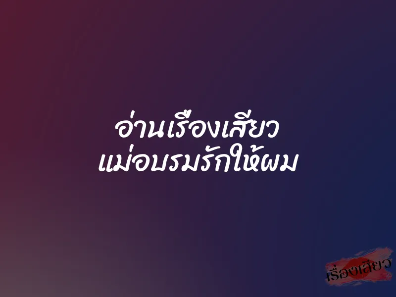 อ่านเรื่องเสียว แม่อบรมรักให้ผม 1 อ่านเรื่องเสียว แม่อบรมรักให้ผม