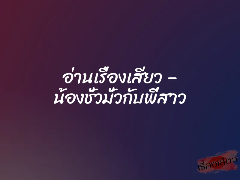 อ่านเรื่องเสียว – น้องชั่วมั่วกับพี่สาว 1 อ่านเรื่องเสียว – น้องชั่วมั่วกับพี่สาว
