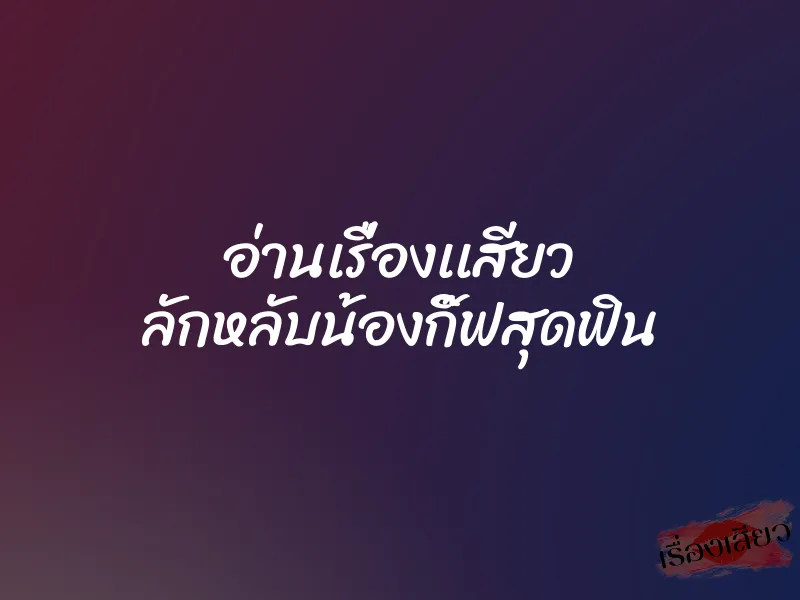 อ่านเรื่องเเสียว ลักหลับน้องกิ๊ฟสุดฟิน 1 อ่านเรื่องเเสียว ลักหลับน้องกิ๊ฟสุดฟิน