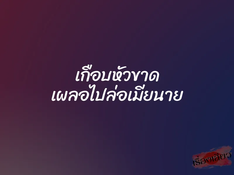 เกือบหัวขาด เผลอไปล่อเมียนาย 1 เกือบหัวขาด เผลอไปล่อเมียนาย