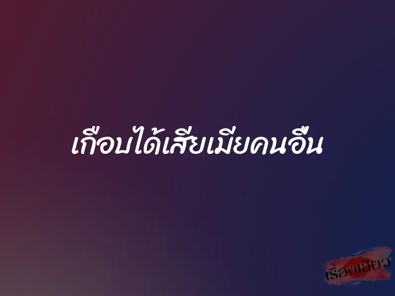 เกือบได้เสียเมียคนอื่น 1 เกือบได้เสียเมียคนอื่น