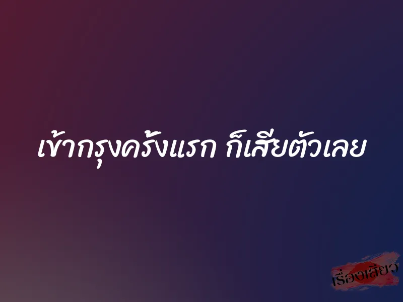 เข้ากรุงครั้งแรก ก็เสียตัวเลย 1 เข้ากรุงครั้งแรก ก็เสียตัวเลย