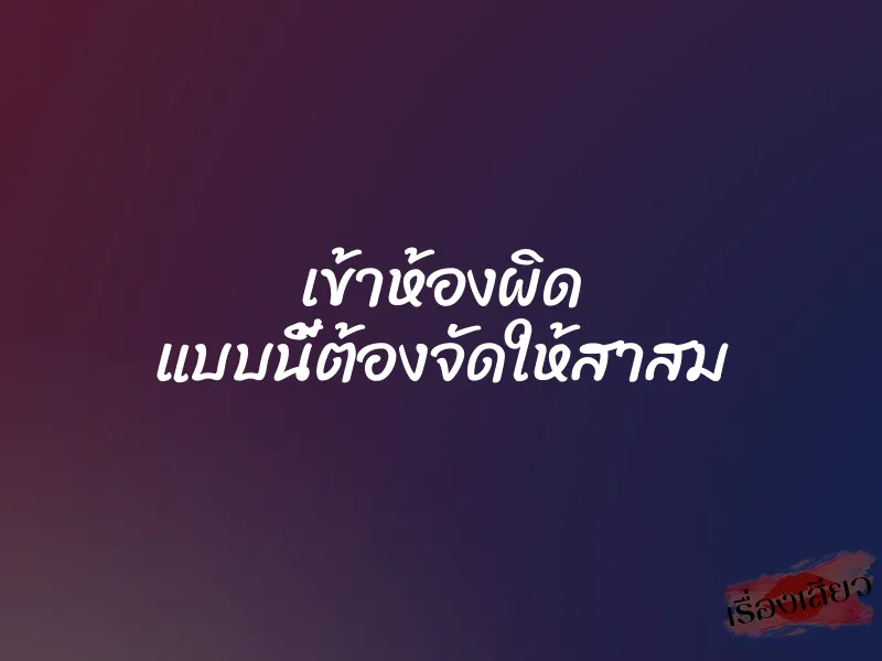 เข้าห้องผิด แบบนี้ต้องจัดให้สาสม 6 เข้าห้องผิด แบบนี้ต้องจัดให้สาสม