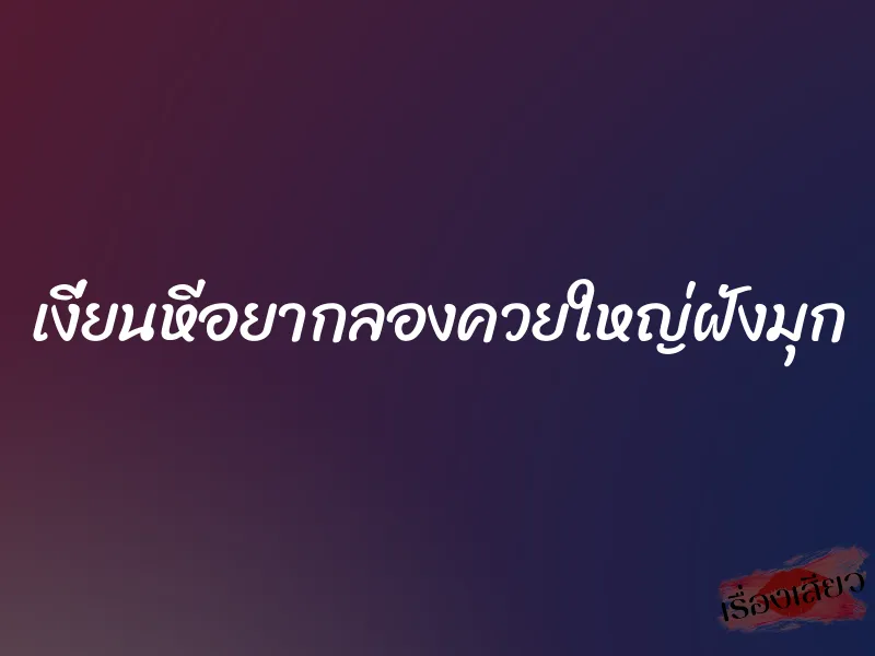 เงี่ยนหีอยากลองควยใหญ่ฝังมุก 1 เงี่ยนหีอยากลองควยใหญ่ฝังมุก