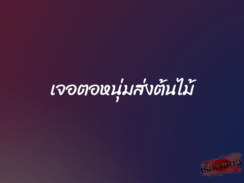 เจอตอหนุ่มส่งต้นไม้ 5 เจอตอหนุ่มส่งต้นไม้