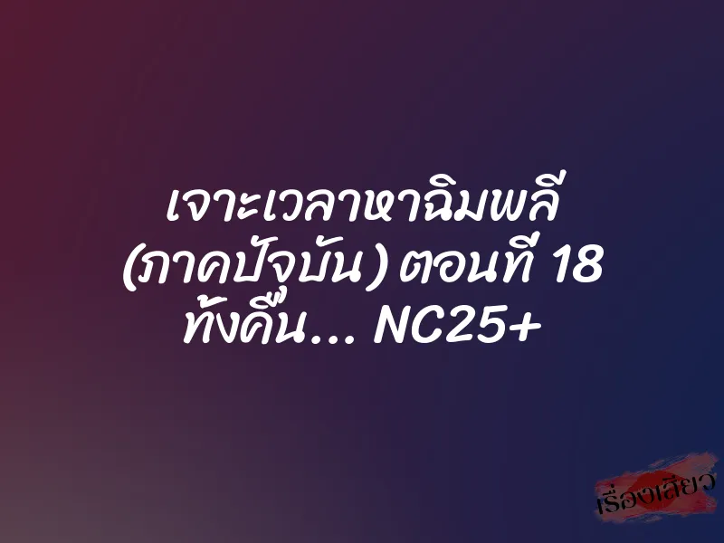 เจาะเวลาหาฉิมพลี (ภาคปัจุบัน) ตอนที่ 18 ทั้งคืน... NC25+ 1 เจาะเวลาหาฉิมพลี (ภาคปัจุบัน) ตอนที่ 18 ทั้งคืน... NC25+
